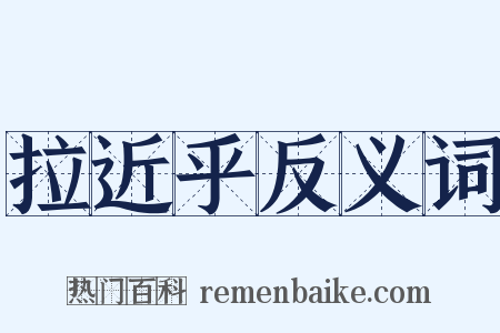 拉近乎反义词是什么意思的图片